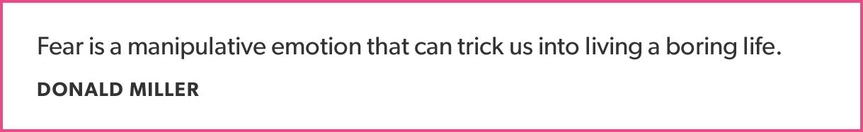 Fear is a manipulative emotion that can trick us into living a boring life. - DONALD MILLER